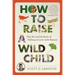 How to Raise a Wild Child: The Art and Science of Falling in Love with Nature
