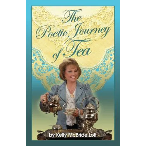 The Poetic Journey of Tea: A Guide to the Art of Tea Entertaining, Tea Recipes, Tea Etiquette and Tea Garden Poetry