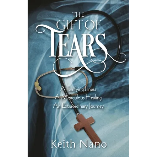 The Gift of Tears: A Terrifying Illness, A Miraculous Healing, An Extraordinary Journey