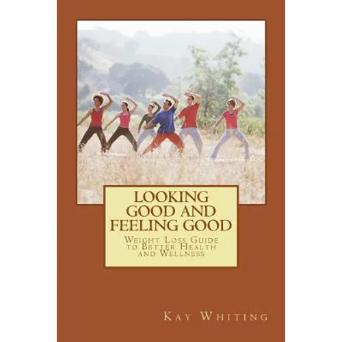 Looking Good And Feeling Good: Weight Loss Guide to Better Health and Wellness