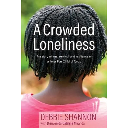A Crowded Loneliness: The Story of Loss, Survival, and Resilience of a Peter Pan Child of Cuba