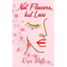 Not Flowers, but Love