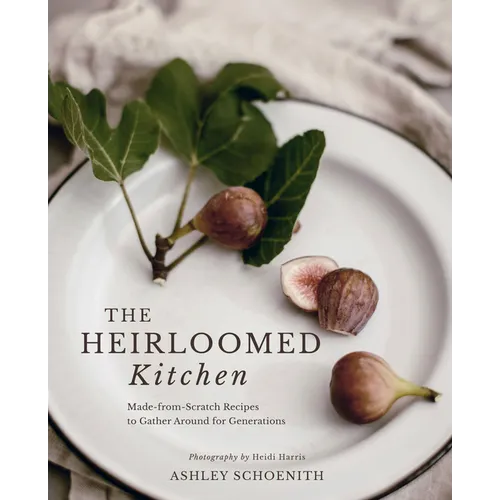 The Heirloomed Kitchen: Made-From-Scratch Recipes to Gather Around for Generations