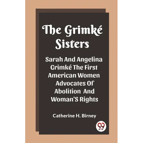 The Grimke Sisters Sarah And Angelina Grimke The First American Women Advocates Of Abolition And Woman'S Rights