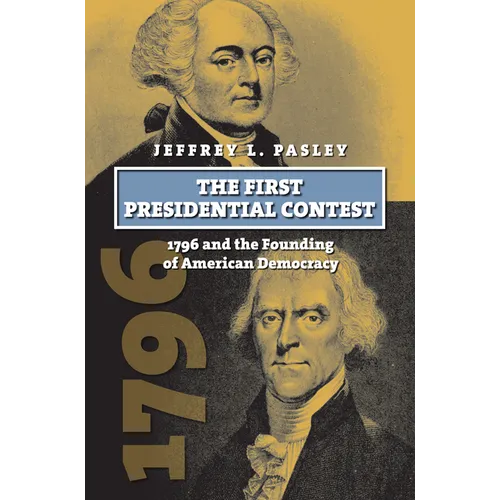 The First Presidential Contest: 1796 and the Founding of American Democracy