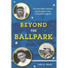 Beyond the Ballpark: The Honorable, Immoral, and Eccentric Lives of Baseball Legends