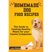 Homemade Dog Food Recipes: The Guide to Cooking Healthy Meals for your Canine Companion