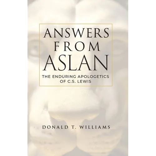 Answers from Aslan: The Enduring Apologetics of C.S. Lewis