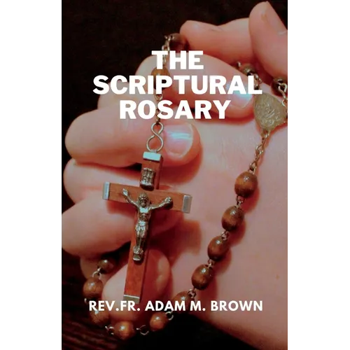 The Scriptural Rosary: A Prayerful Meditation Guide to the Rosary