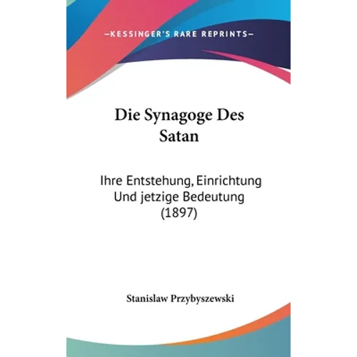 Die Synagoge Des Satan: Ihre Entstehung, Einrichtung Und jetzige Bedeutung (1897)