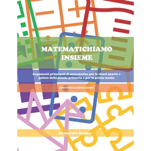 Matematichiamo Insieme: Argomenti principali di matematica per le classi quarte e quinte della scuola primaria e per la prima media (CON VIDEO