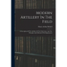 Modern Artillery In The Field: A Description Of The Artillery Of The Field Army, And The Principles And Methods Of Its Employment