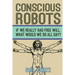 Conscious Robots: Facing up to the reality of being human