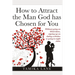 How to Attract the Man GOD Has Chosen for You: Without going on blind dates, signing up on dating websites or going to night clubs