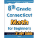 6th Grade Connecticut Math for Beginners: Standardized Testing and Home School Study Guide