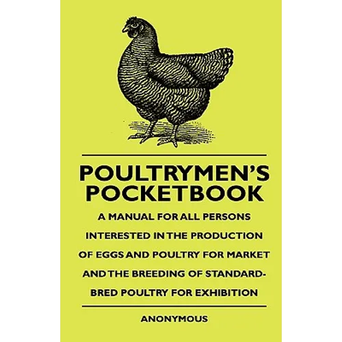 Poultrymen's Pocketbook - A Manual For All Persons Interested In The Production Of Eggs And Poultry For Market And The Breeding Of Standard-Bred Poult