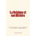 La Belgique et son Histoire: De la révolution à la constitution d'une nation indépendante