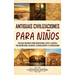 Antiguas Civilizaciones para Niños: Una guía fascinante sobre Mesopotamia, Egipto, la Antigua Civilización China, los mayas, la Antigua Grecia y la An