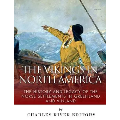 The Vikings in North America: The History and Legacy of the Norse Settlements in Greenland and Vinland