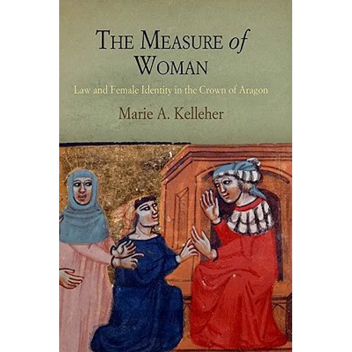The Measure of Woman: Law and Female Identity in the Crown of Aragon