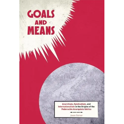 Goals and Means: Anarchism, Syndicalism, and Internationalism in the Origins of the Federación Anarquista Ibérica