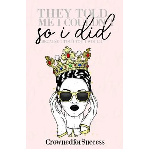 They Told Me I Couldn't So I Did,: Because I Told You I Would.