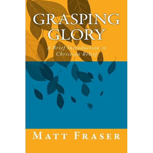 Grasping Glory: A Brief Introduction to Christian Belief
