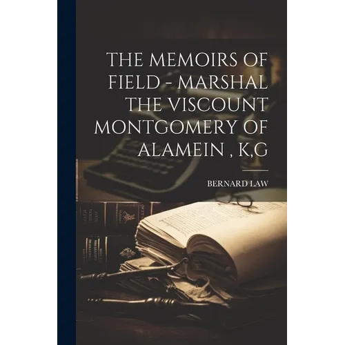 The Memoirs of Field - Marshal the Viscount Montgomery of Alamein, K, G