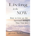 Living in the Now: How to Live as the Spiritual Being That You Are