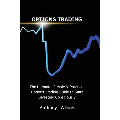 Options Trading: The Ultimate, Simple & Practical Options Trading Guide to Start Investing Consciously