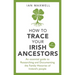 How to Trace Your Irish Ancestors: An Essential Guide to Researching and Documenting the Family Histories of Ireland's People