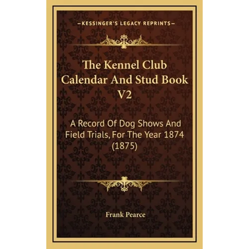The Kennel Club Calendar And Stud Book V2: A Record Of Dog Shows And Field Trials, For The Year 1874 (1875)