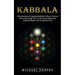 Kabbalah: Understanding and Applying Kabbalistic History Concepts (Secret Knowledge Tree of Life Jewish Mysticism Qabalah Magick and the Spiritual Lif