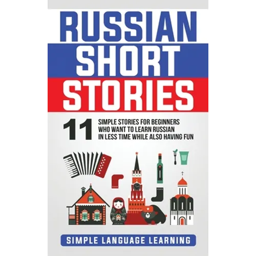 Russian Short Stories: 11 Simple Stories for Beginners Who Want to Learn Russian in Less Time While Also Having Fun