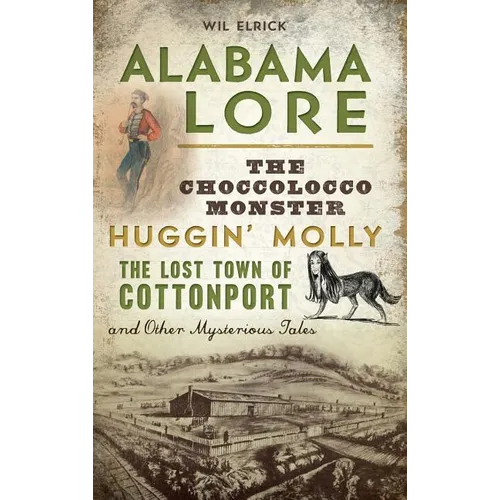 Alabama Lore: The Choccolocco Monster, Huggin' Molly, the Lost Town of Cottonport and Other Mysterious Tales