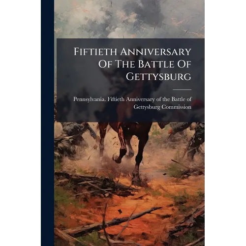 Fiftieth Anniversary Of The Battle Of Gettysburg: Report Of The Pennsylvania Commission