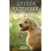 Golden Retriever: A Dog Training Guide on How to Raise, Train and Discipline Your Golden Retriever Puppy for Beginners
