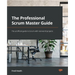 The Professional Scrum Master Guide: The unofficial guide to Scrum with real-world projects