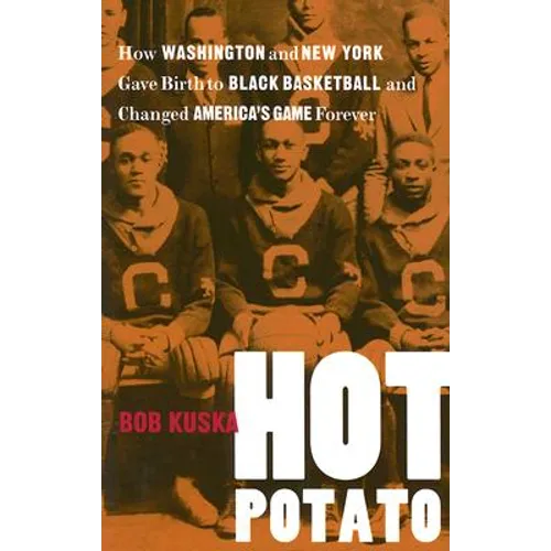 Hot Potato: How Washington and New York Gave Birth to Black Basketball and Changed America's Game Forever