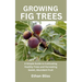 Growing Fig Trees: A Simple Guide to Cultivating Healthy Trees and Harvesting Sweet, Abundant Fruit