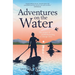 Adventures on the Water: The Power of Paddleboarding to Change Lives