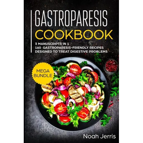 Gastroparesis Cookbook: MEGA BUNDLE - 3 Manuscripts in 1 - 160+ Gastroparesis -friendly recipes designed to treat digestive problems