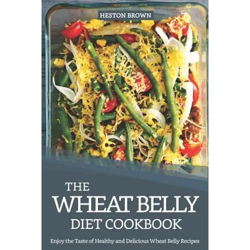 The Wheat Belly Diet Cookbook: Enjoy the Taste of Healthy and Delicious Wheat Belly Recipes