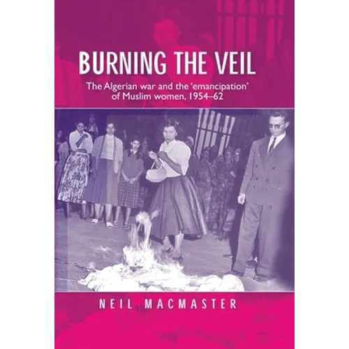 Burning the Veil: The Algerian War and the 'Emancipation' of Muslim Women, 1954-62