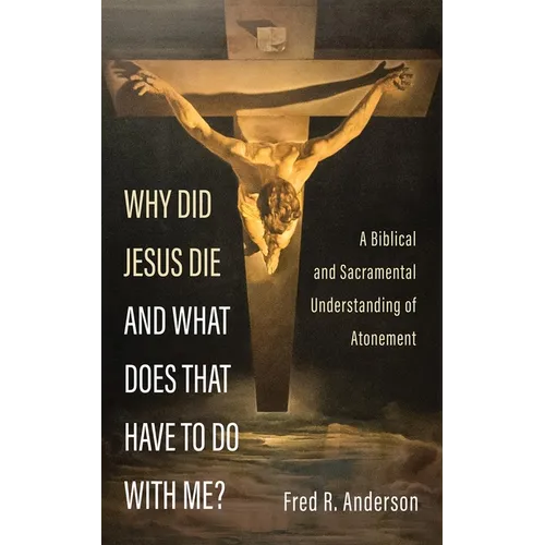 Why Did Jesus Die and What Does That Have to Do with Me?: A Biblical and Sacramental Understanding of Atonement