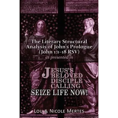 The Literary Structural Analysis of John's Prologue (John 1: 1-18 RSV): As Presented in Jesus's Beloved Disciple: Seize Life Now!