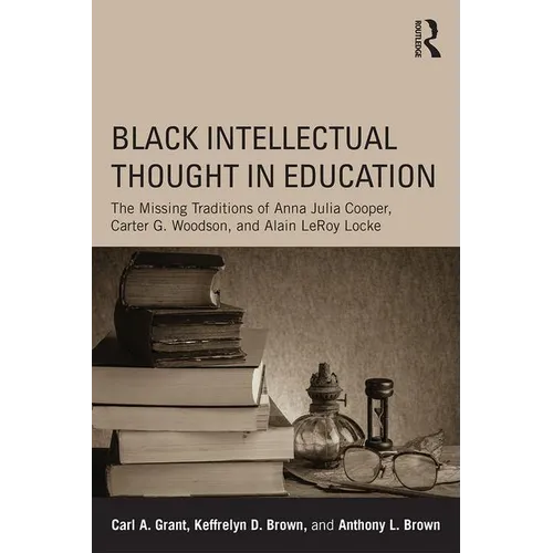 Black Intellectual Thought in Education: The Missing Traditions of Anna Julia Cooper, Carter G. Woodson, and Alain LeRoy Locke