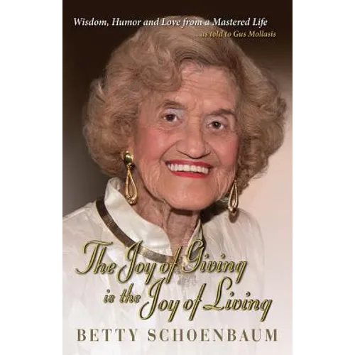 The Joy of Giving Is the Joy of Living: Betty Schoenbaum a Life Remembered ...as Told to Gus Mollasis