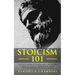 Stoicism 101: Learn How To Implement The Psychology Secrets of Stoic Philosophy In Modern Daily Life & Build Unbreakable Mental Toughness, Self-Discip