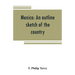 Mexico: an outline sketch of the country, its people and their history from the earliest times to the present